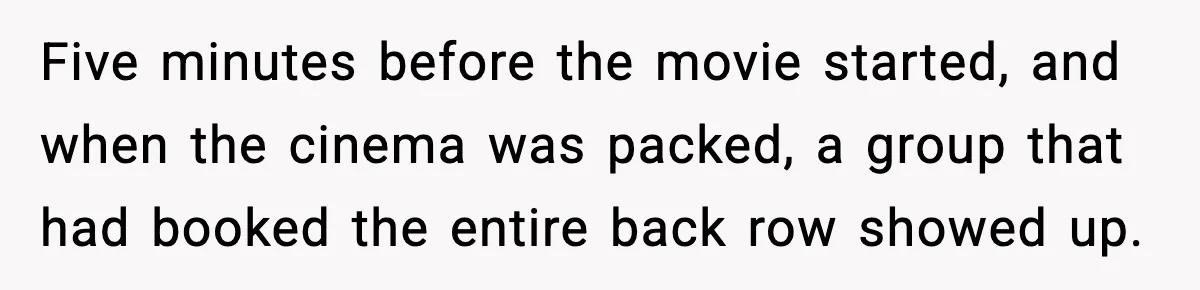 You Took My Reserved Seats For Minecraft? Enjoy My Kids’ Commentary Five minutes before the movie started, and when the cinema was packed, a group that had booked the entire back row showed up.