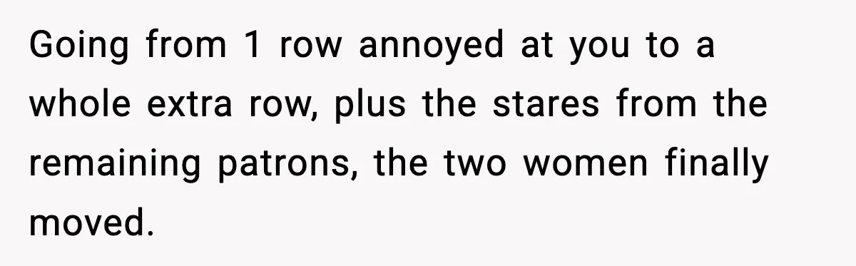 You Took My Reserved Seats For Minecraft? Enjoy My Kids’ Commentary Going from 1 row annoyed at you to a whole extra row, plus the stares from the remaining patrons, the two women finally moved.