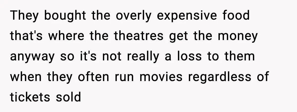 You Took My Reserved Seats For Minecraft? Enjoy My Kids’ Commentary They bought the overly expensive food that's where the theatres get the money anyway so it's not really a loss to them when they often run movies regardless of tickets...