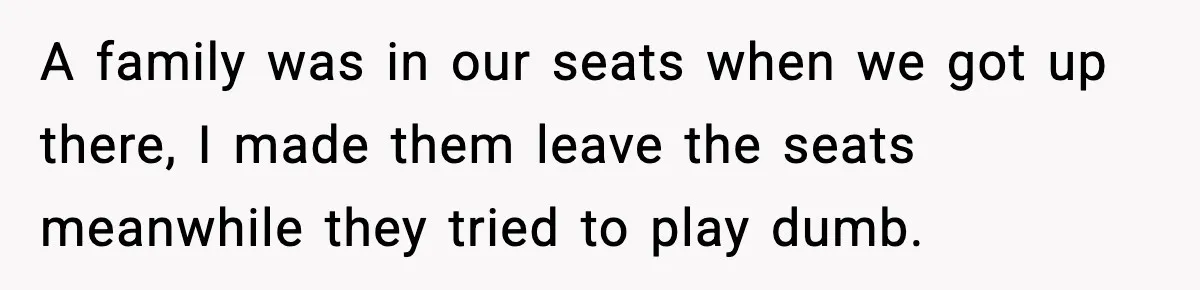 You Took My Reserved Seats For Minecraft? Enjoy My Kids’ Commentary A family was in our seats when we got up there, I made them leave the seats meanwhile they tried to play dumb.