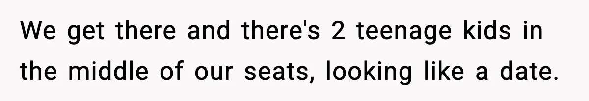 You Took My Reserved Seats For Minecraft? Enjoy My Kids’ Commentary We get there and there's 2 teenage kids in the middle of our seats, looking like a date.