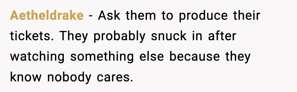 You Took My Reserved Seats For Minecraft? Enjoy My Kids’ Commentary Aetheldrake - Ask them to produce their tickets. They probably snuck in after watching something else because they know nobody cares.