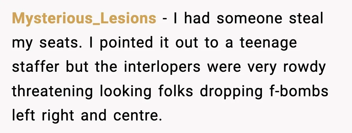You Took My Reserved Seats For Minecraft? Enjoy My Kids’ Commentary Mysterious_Lesions - I had someone steal my seats. I pointed it out to a teenage staffer but the interlopers were very rowdy threatening looking folks dropping f-bombs left right and...