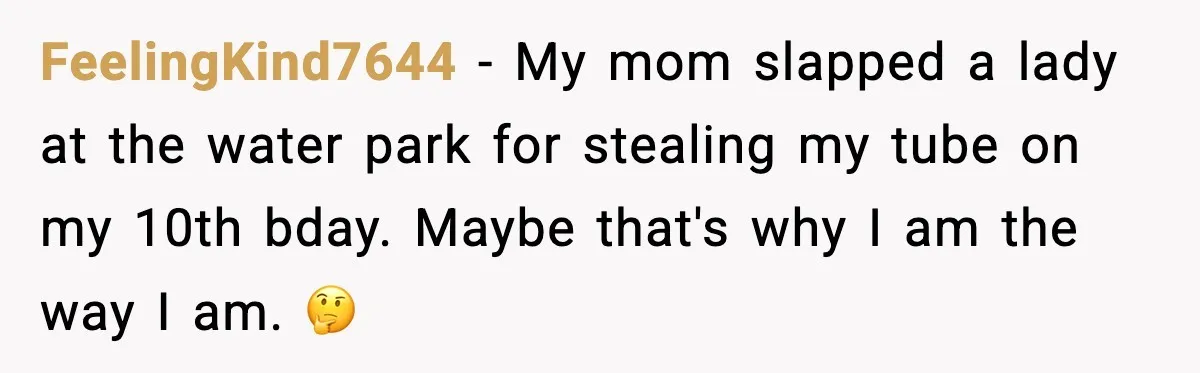 You Took My Reserved Seats For Minecraft? Enjoy My Kids’ Commentary FeelingKind7644 - My mom slapped a lady at the water park for stealing my tube on my 10th bday. Maybe that's why I am the way I am. 🤔