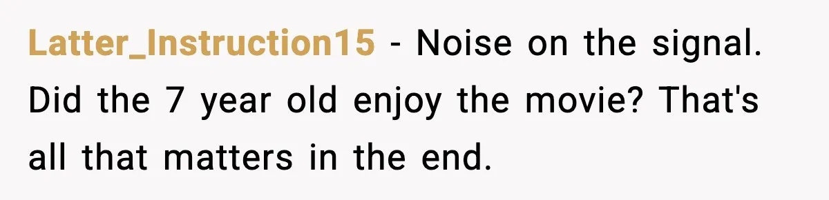 You Took My Reserved Seats For Minecraft? Enjoy My Kids’ Commentary Latter_Instruction15 - Noise on the signal. Did the 7 year old enjoy the movie? That's all that matters in the end.