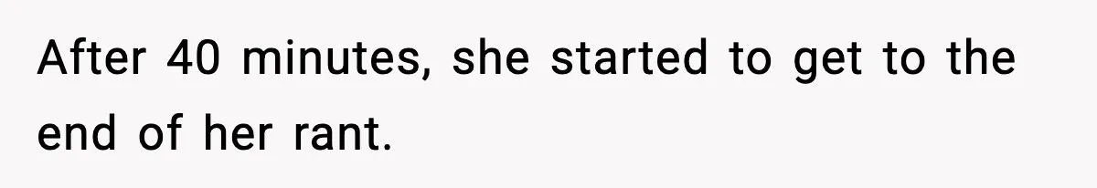 After 40 minutes, she started to get to the end of her rant.