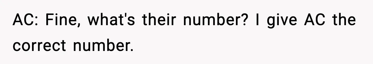 AC: Fine, what's their number? I give AC the correct number.