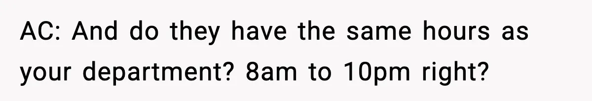 AC: And do they have the same hours as your department? 8am to 10pm right?