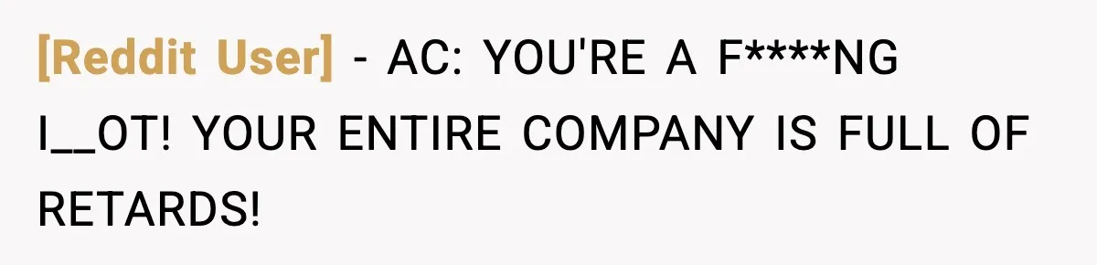[Reddit User] − AC: YOU'RE A F****NG I__OT! YOUR ENTIRE COMPANY IS FULL OF RETARDS!