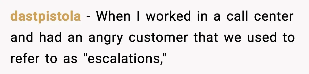 dastpistola − When I worked in a call center and had an angry customer that we used to refer to as "escalations,"
