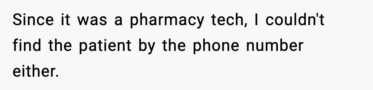 Since it was a pharmacy tech, I couldn't find the patient by the phone number either.