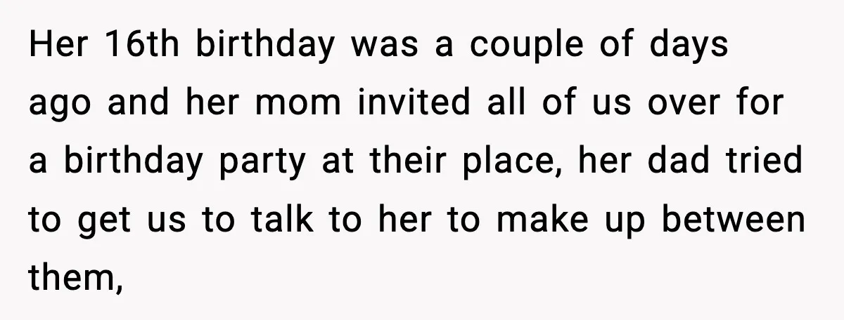 Her 16th birthday was a couple of days ago and her mom invited all of us over for a birthday party at their place, her dad tried to get us...