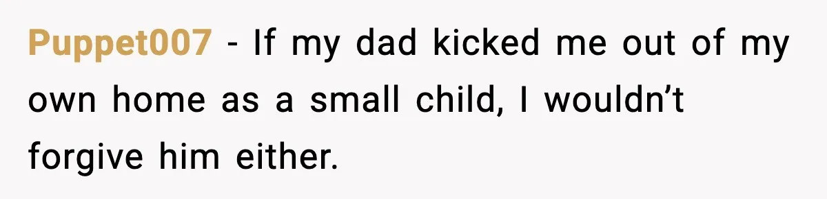Puppet007 - If my dad kicked me out of my own home as a small child, I wouldn’t forgive him either.