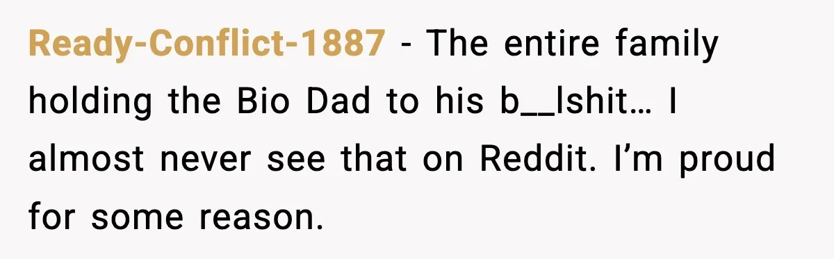 Ready-Conflict-1887 - The entire family holding the Bio Dad to his b__lshit… I almost never see that on Reddit. I’m proud for some reason.