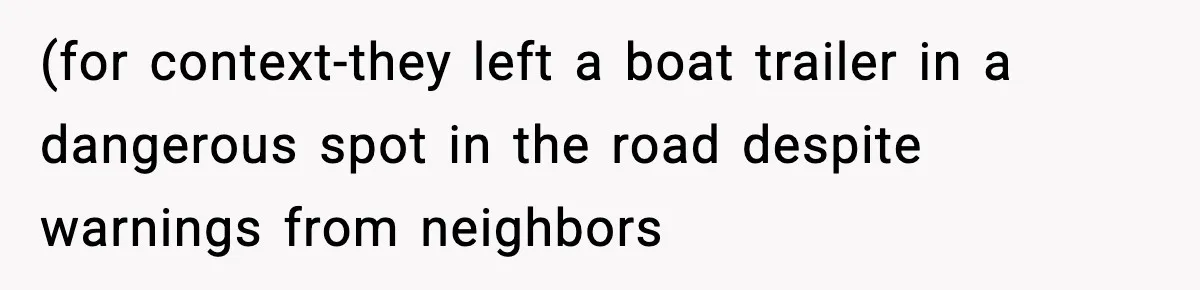 (for context-they left a boat trailer in a dangerous spot in the road despite warnings from neighbors