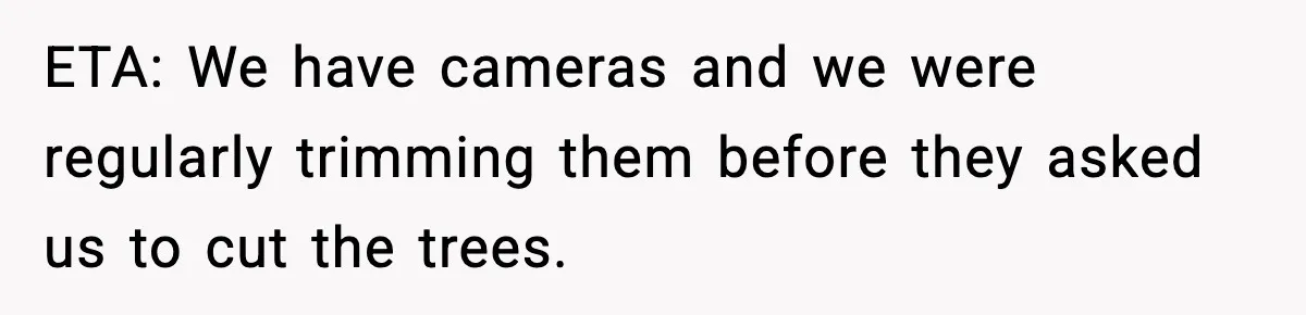 ETA: We have cameras and we were regularly trimming them before they asked us to cut the trees.