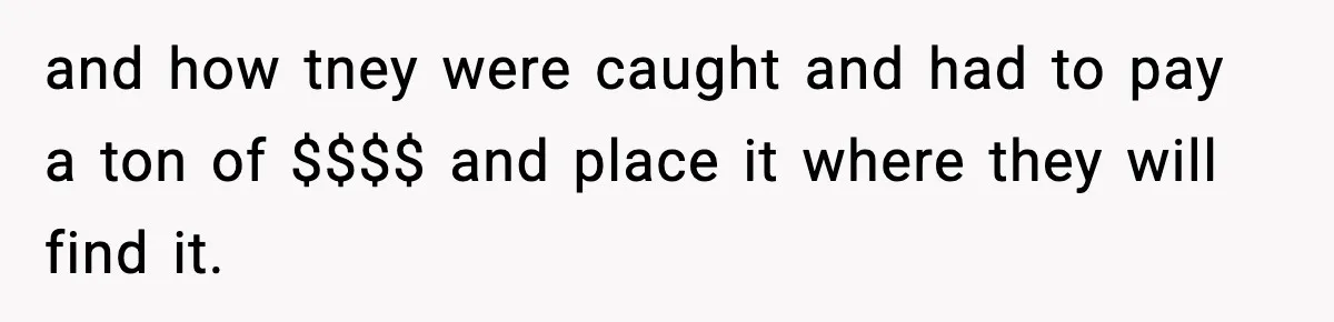 and how tney were caught and had to pay a ton of $$$$ and place it where they will find it.