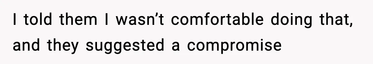 I told them I wasn’t comfortable doing that, and they suggested a compromise