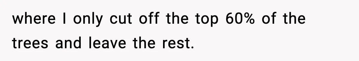 where I only cut off the top 60% of the trees and leave the rest.