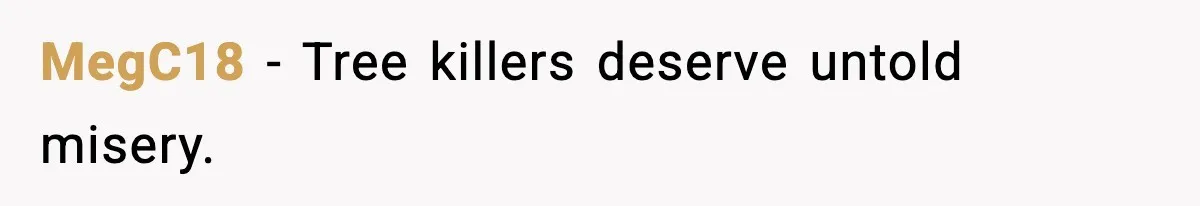 MegC18 − Tree killers deserve untold misery.