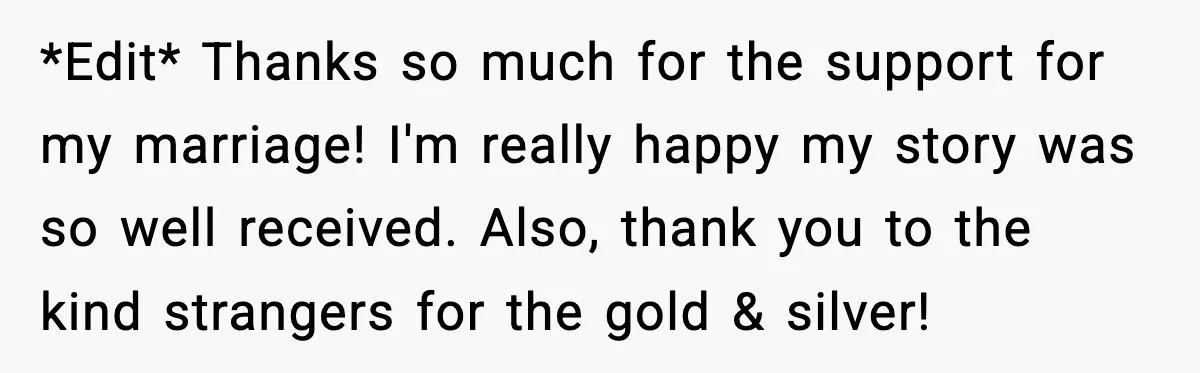*Edit* Thanks so much for the support for my marriage! I'm really happy my story was so well received. Also, thank you to the kind strangers for the gold &...
