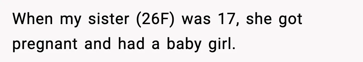 When my sister (26F) was 17, she got pregnant and had a baby girl.