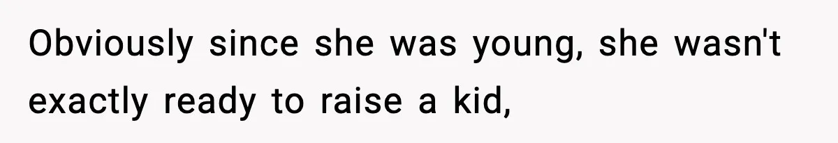 Obviously since she was young, she wasn't exactly ready to raise a kid,