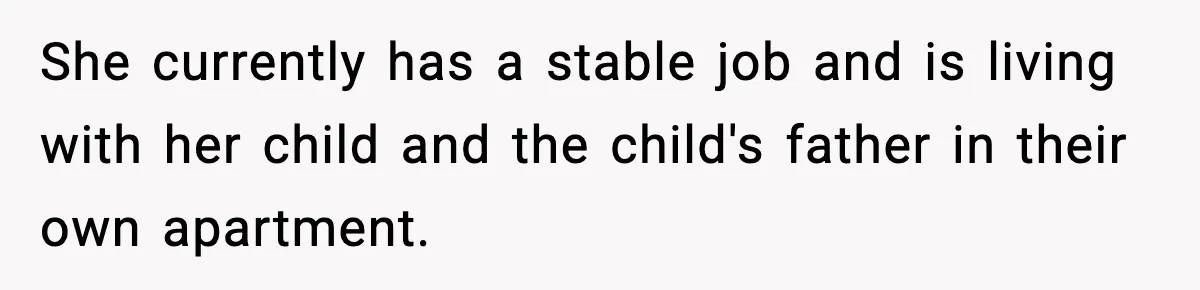 She currently has a stable job and is living with her child and the child's father in their own apartment.