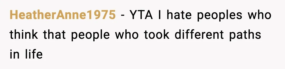 HeatherAnne1975 − YTA I hate peoples who think that people who took different paths in life