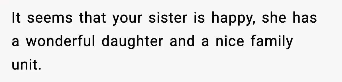 It seems that your sister is happy, she has a wonderful daughter and a nice family unit.