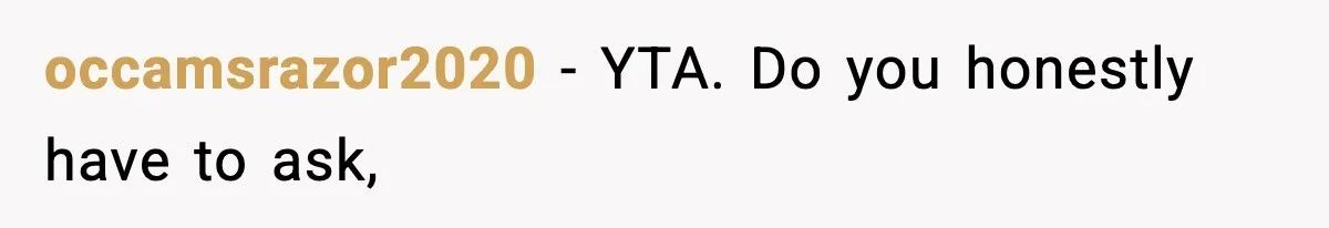 occamsrazor2020 − YTA. Do you honestly have to ask,