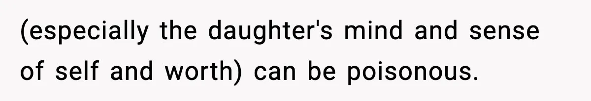 (especially the daughter's mind and sense of self and worth) can be poisonous.