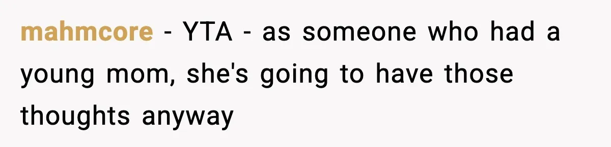 mahmcore − YTA - as someone who had a young mom, she's going to have those thoughts anyway