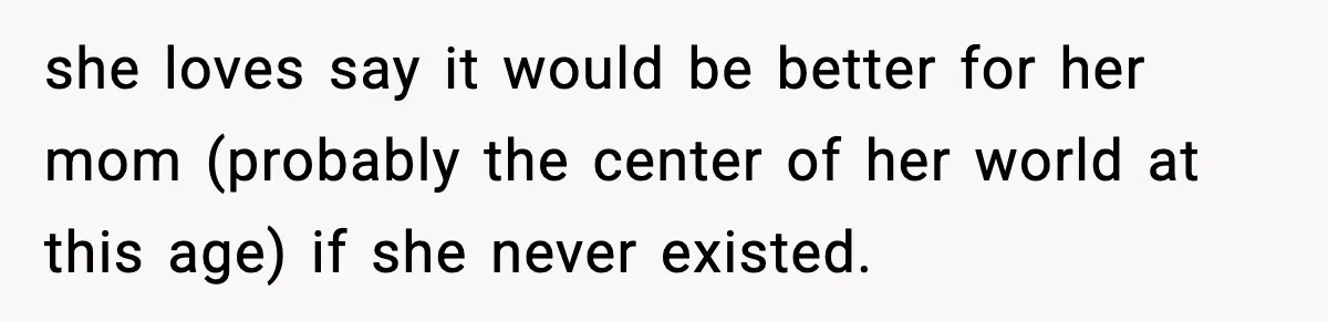 she loves say it would be better for her mom (probably the center of her world at this age) if she never existed.
