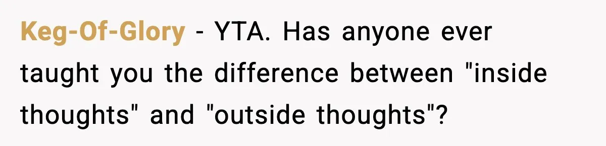 Keg-Of-Glory − YTA. Has anyone ever taught you the difference between "inside thoughts" and "outside thoughts"?