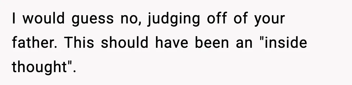 I would guess no, judging off of your father. This should have been an "inside thought".