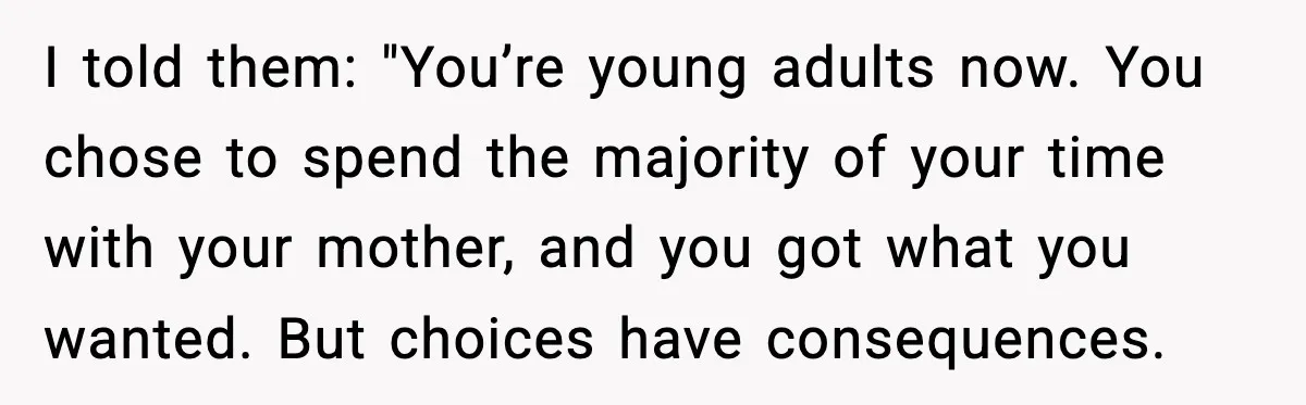 I told them: "You’re young adults now. You chose to spend the majority of your time with your mother, and you got what you wanted. But choices have consequences.