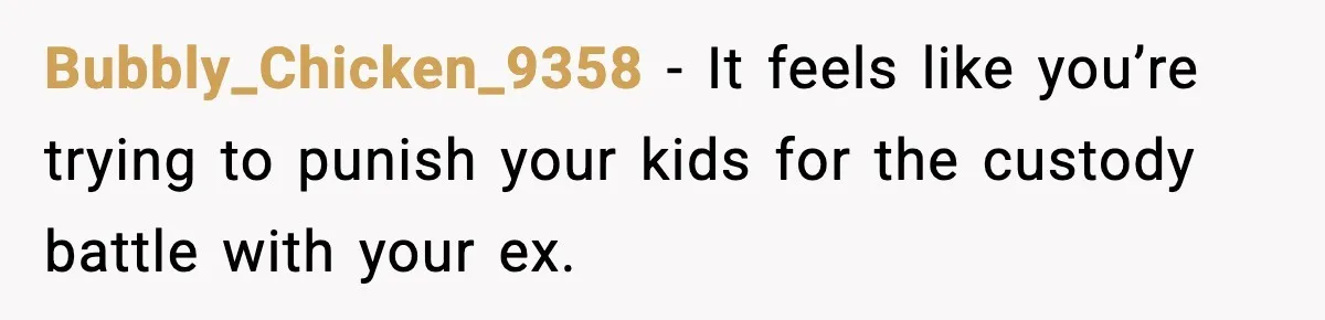 Bubbly_Chicken_9358 - It feels like you’re trying to punish your kids for the custody battle with your ex.