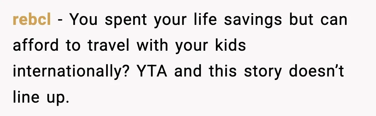 rebcl - You spent your life savings but can afford to travel with your kids internationally? YTA and this story doesn’t line up.
