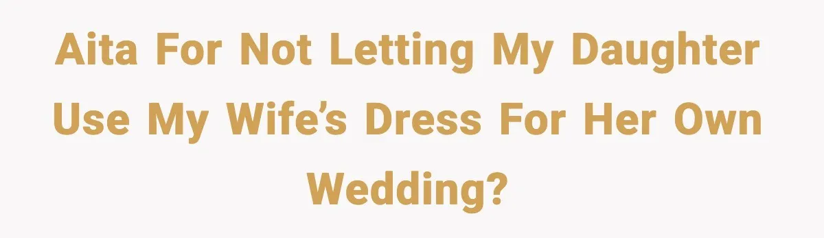 AITA for not letting my daughter use my wife’s dress for her own wedding?