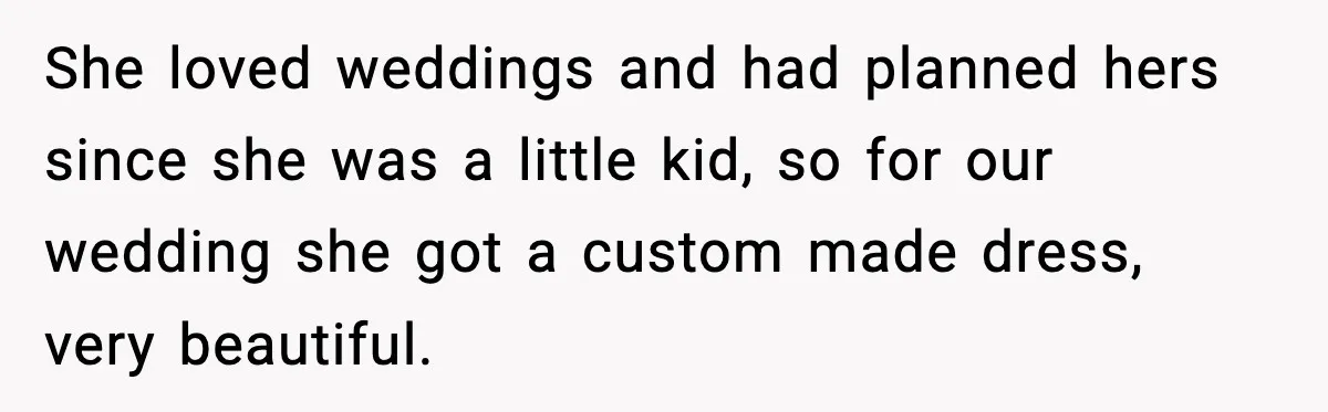 She loved weddings and had planned hers since she was a little kid, so for our wedding she got a custom made dress, very beautiful.