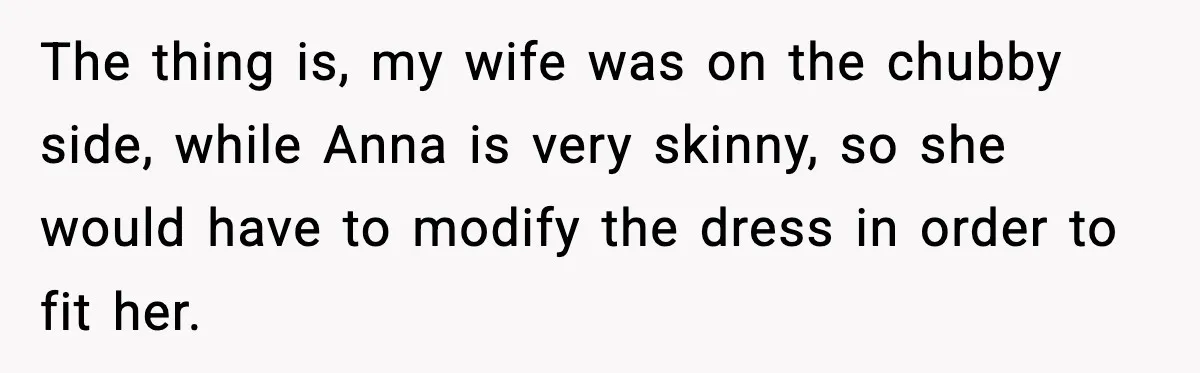 The thing is, my wife was on the chubby side, while Anna is very skinny, so she would have to modify the dress in order to fit her.