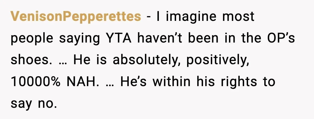 VenisonPepperettes - I imagine most people saying YTA haven’t been in the OP’s shoes. … He is absolutely, positively, 10000% NAH. … He’s within his rights to say no.