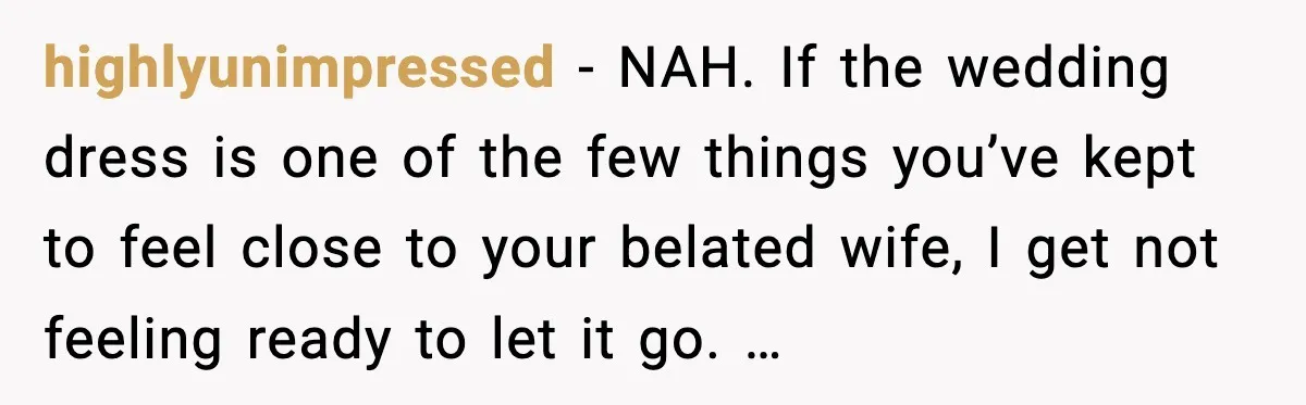 highlyunimpressed - NAH. If the wedding dress is one of the few things you’ve kept to feel close to your belated wife, I get not feeling ready to let it...