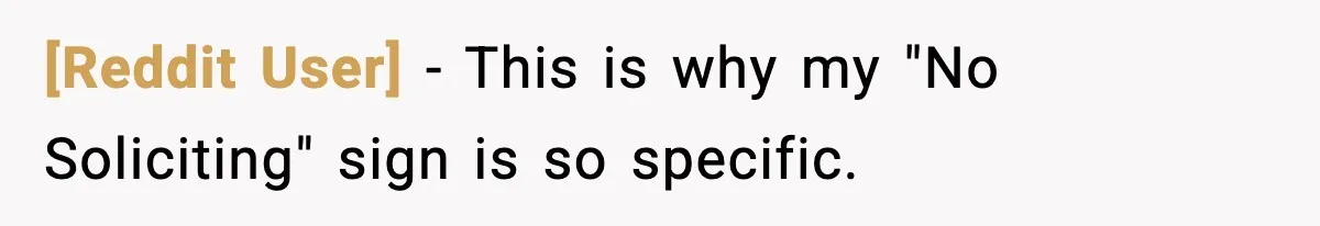 [Reddit User] − This is why my "No Soliciting" sign is so specific.