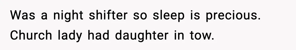 Was a night shifter so sleep is precious. Church lady had daughter in tow.