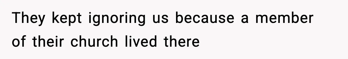 They kept ignoring us because a member of their church lived there
