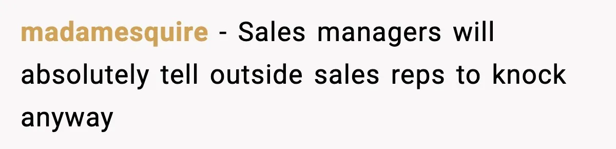 madamesquire − Sales managers will absolutely tell outside sales reps to knock anyway