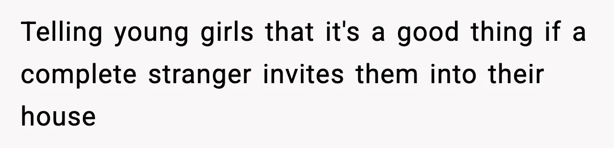 Telling young girls that it's a good thing if a complete stranger invites them into their house