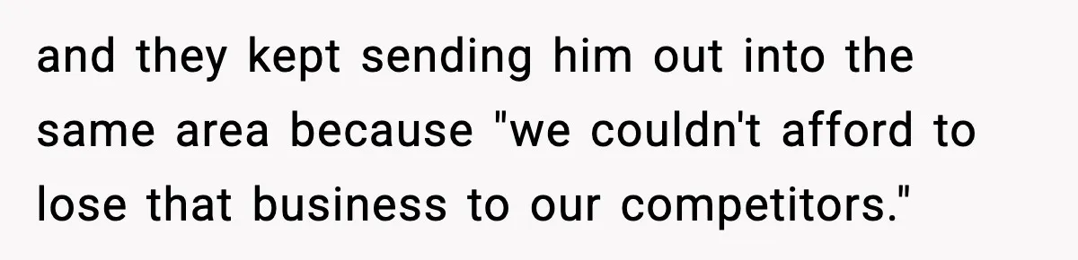 and they kept sending him out into the same area because "we couldn't afford to lose that business to our competitors."
